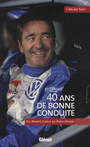 Bruno Saby - 40 Ans de bonne conduite - Du Monte-Carlo au Paris-Dakar.