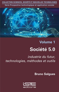 Bruno Salgues - Prospective technologique et application sociale - Volume 1, Société 5.0 - Industrie du futur, technologies, méthodes et outils.
