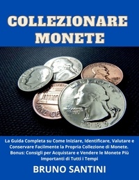  Bruno Santini - Collezionare Monete: La Guida Completa su Come Iniziare, Identificare, Valutare e Conservare Facilmente la Propria Collezione di Monete.