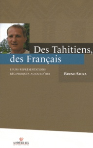 Bruno Saura - Des Tahitiens, des Français - Leurs représentations réciproques aujourd'hui.