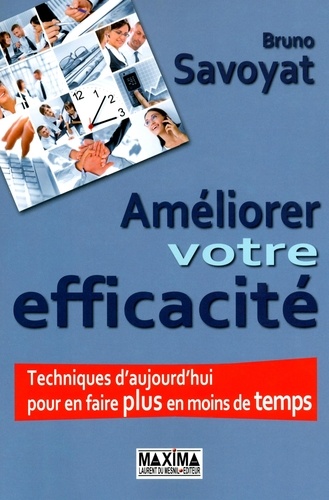 Améliorer votre efficacité. Techniques d'aujourd'hui pour en faire plus en moins de temps