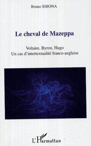 Bruno Sibona - Le cheval de Mazeppa : Voltaire, Byron, Hugo, un cas d'intertextualité franco-anglaise.