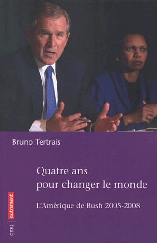 Bruno Tertrais - Quatre ans pour changer le monde - L'Amérique de Bush, 2005-2008.