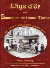 Bruno Théveny - L'Age d'Or des boutiques de Haute-Marne ou le Cercle des commerçants disparus.