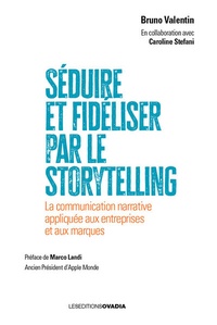 Bruno Valentin et Caroline Stefani - Séduire et fidéliser par le Storytelling - La communication narrative appliquée aux entreprises et aux marques.