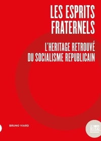 Bruno Viard - Les Esprits fraternels - L'Héritage retrouvé du socialisme républicain.