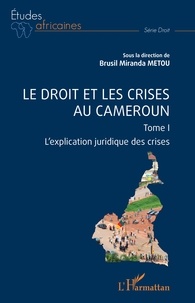 Brusil Miranda Metou - Le droit et les crises au Cameroun. Tome1 - 1 L'explication juridique des crises.
