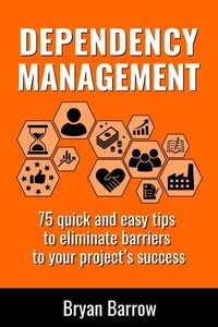 Dependency Management - 75 Quick and Easy Tips to Eliminate Barriers to your Project’s Success