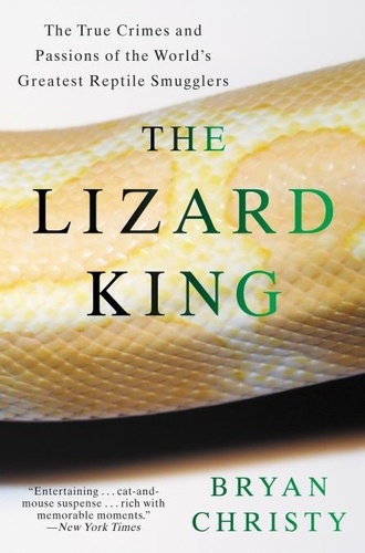 The Lizard King. The True Crimes and Passions of the World's Greatest Reptile Smugglers
