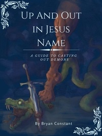  Bryan Constant - Up and Out in Jesus Name: A Guide to Casting Out Demons.