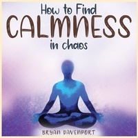  Bryan D - Calmness in chaos - How to reduce stress, Find Calmness and Attract the things you desire.