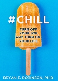 Bryan E. Robinson Ph.D. - #Chill - Turn Off Your Job and Turn On Your Life.