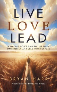 Live Love Lead: Embracing God's Call To Live Fully, Love Deeply, And Lead With Purpose