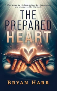 The Prepared Heart: A life marked by His love, guided by His presence, and empowered by His Spirit