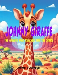  Bryan Johnson - Johnny Giraffe: The Giraffe Who Reached for the Stars.