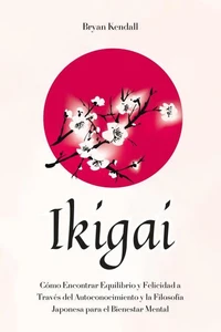 Ikigai: Cómo Encontrar Equilibrio y Felicidad a Través del Autoconocimiento y la Filosofía Japonesa para el Bienestar Mental