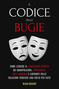 Il Codice delle Bugie: Come Leggere Il Linguaggio Segreto Dei Manipolatori, Proteggerti Dall’Inganno E Liberarti Dalle Relazioni Tossiche Una Volta Per Tutte