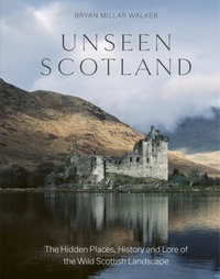 Bryan Millar Walker - Unseen Scotland - The Hidden Places, History and Folklore of the Wild Isle.