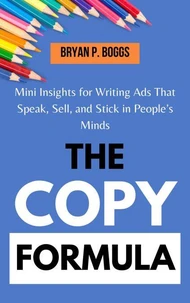 The Copy Formula: Mini Insights for Writing Ads That Speak, Sell, and Stick in People’s Minds