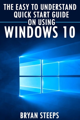  Bryan Steeps - Windows 10. The Easy to Understand Quick Start Guide on Using Windows 10.