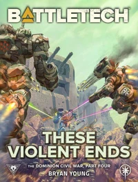 BattleTech: These Violent Ends (The Dominion Civil War, Part Four)