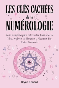 Les Clés Cachées de la Numérologie: Un Guide Complet pour Débutants avec 50 Techniques Simples pour Comprendre Votre Chiffre Personnel et Révéler Votre Mission de Vie