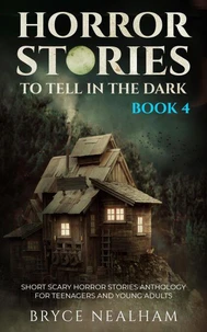 Horror Stories To Tell In The Dark - Book 4: Short Scary Horror Stories Anthology For Teenagers And Young Adults