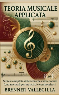 TEORIA MUSICALE APPLICATA 6 in 1: Sintesi completa delle tecniche e dei concetti fondamentali per musicisti e compositori