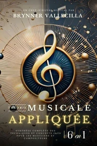 THÉORIE MUSICALE APPLIQUÉE 6 en 1 : Synthèse exhaustive des techniques et concepts clés pour musiciens et compositeurs