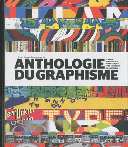 Bryony Gomez-Palacio et Armin Vit - Anthologie du graphisme - Le guide de référence des pratiques et de l'histoire du graphisme.
