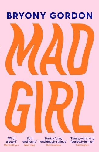 Mad Girl. A Happy Life With A Mixed Up Mind: A celebration of life with mental illness from mental health campaigner Bryony Gordon