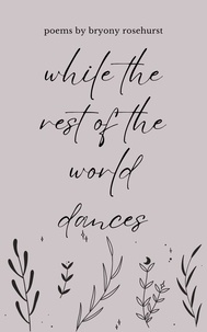  Bryony Rosehurst - While the Rest of the World Dances: Poems.