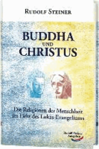 Buddha und Christus - Die Religionen der Menschheit im Licht des Lukas-Evangeliums.