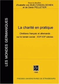 La Charite En Pratique. Chretiens Franacais Et Allemands Sur Le Terrain Social : 19e-20e Siecles