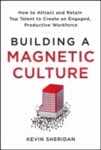Building a Magnetic Culture: How to Attract and Retain Top Talent to Create an Engaged, Productive Workforce.