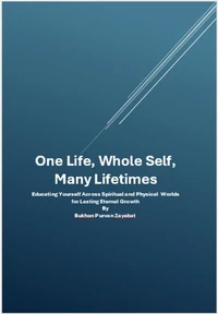 One Life, Whole Self, Many Lifetimes: Educating Yourself Across Worlds — Integrating Spirit, Mind, and Body for Lasting Eternal Growth
