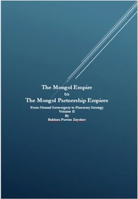 The Mongol Empire to The Mongol Partnership Empires: From Nomad Sovereignty to Planetary Civilization Volume II