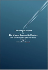 The Mongol Empire to The Mongol Partnership Empires: From Nomad Sovereignty to Planetary Civilization Volume III