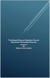 The Mongol Finance: Borderless Nomad Rhizomatic Partnership Networks Volume IV