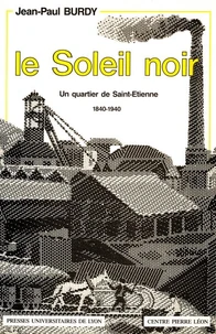 Le Soleil Noir. Un Quartier De Saint-Etienne, 1840-1940