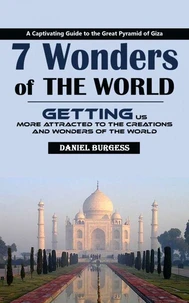 7 Wonders of the World: A Captivating Guide to the Great Pyramid of Giza (Getting Us More Attracted to the Creations and Wonders of the World)