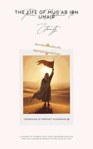 From Elegance to Enternity The Life of Mus'ab ibn Umair
