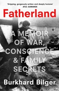 Burkhard Bilger - Fatherland - A Memoir of War, Conscience and Family Secrets.