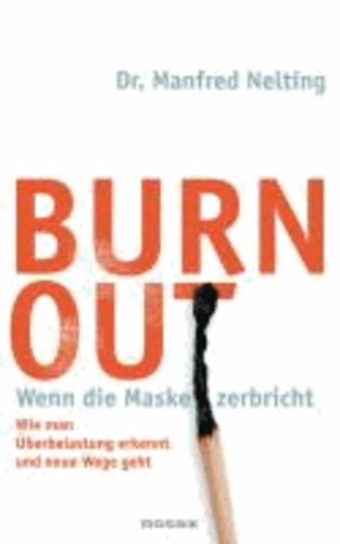 Burn-out - Wenn die Maske zerbricht - Wie man Überbelastung erkennt und neue Wege geht.