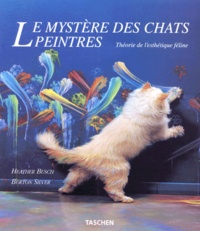 Burton Silver et Heather Busch - Le Mystere Des Chats Peintres. Theorie De L'Esthetique Feline.