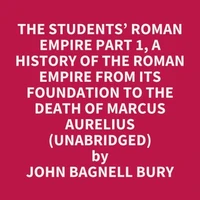 The Students’ Roman Empire part 1, A History of the Roman Empire from Its Foundation to the Death of Marcus Aurelius (Unabridged)