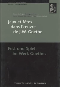 Jeux Et Fetes Dans L'Oeuvre De J. W. Goethe : Fest Und Spiel Im Werk Goethes. Colloque De Strasbourg, 22-24 Septembre 1999