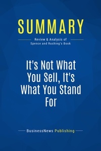  BusinessNews Publishing - Summary : It's Not What You Sell, It's What You Stand For - Review and Analysis of Spence and Rushing's Book.
