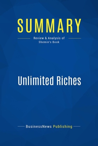 BusinessNews Publishing - Summary : Unlimited Riches - Review and Analysis of Shemin's Book.