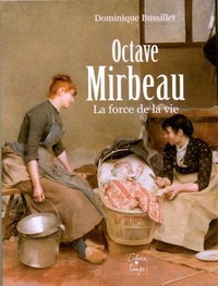 Bussillet Dominique - Octave Mirbeau, la force de la vie.